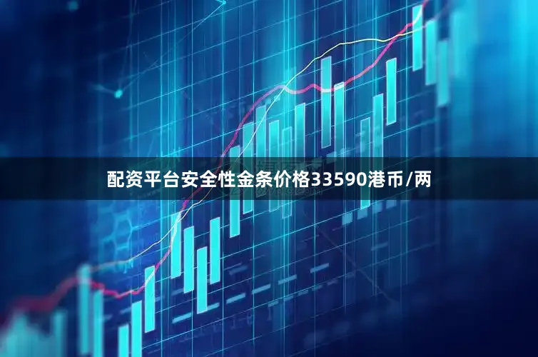 配资平台安全性金条价格33590港币/两