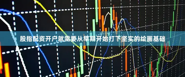 股指配资开户就需要从早期开始打下坚实的绘画基础