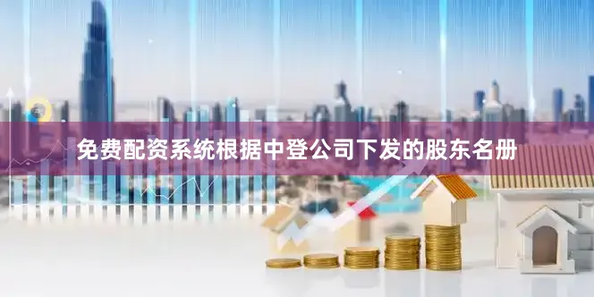 免费配资系统根据中登公司下发的股东名册