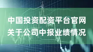 中国投资配资平台官网关于公司中报业绩情况