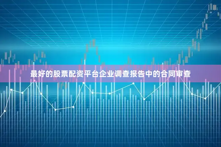 最好的股票配资平台企业调查报告中的合同审查
