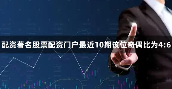 配资著名股票配资门户最近10期该位奇偶比为4:6
