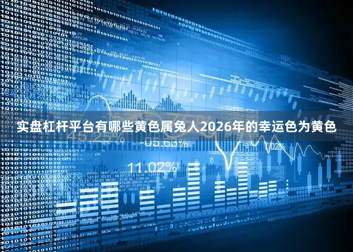 实盘杠杆平台有哪些黄色属兔人2026年的幸运色为黄色