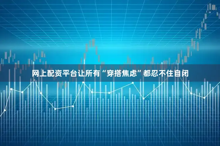 网上配资平台让所有“穿搭焦虑”都忍不住自闭