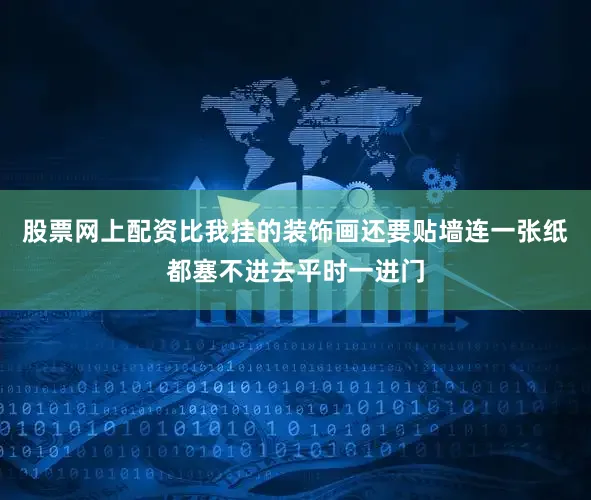 股票网上配资比我挂的装饰画还要贴墙连一张纸都塞不进去平时一进门