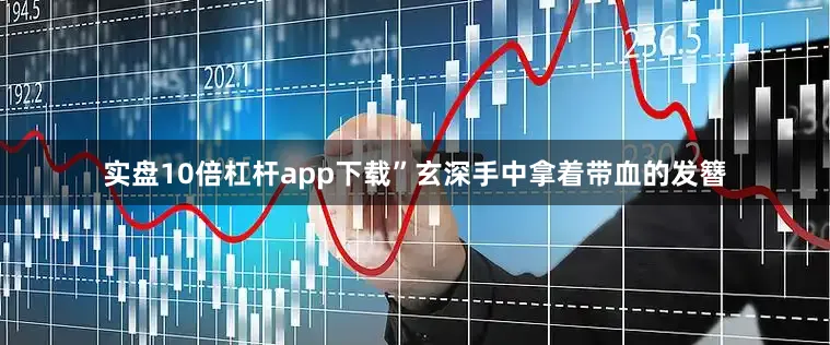 实盘10倍杠杆app下载”玄深手中拿着带血的发簪