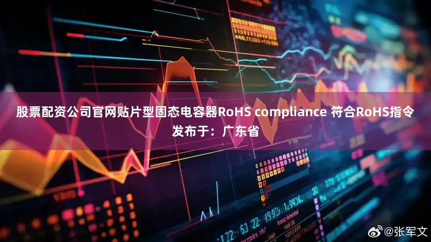 股票配资公司官网贴片型固态电容器RoHS compliance 符合RoHS指令发布于：广东省