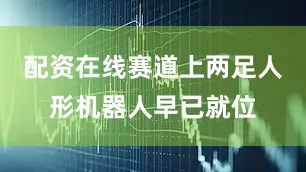 配资在线赛道上两足人形机器人早已就位
