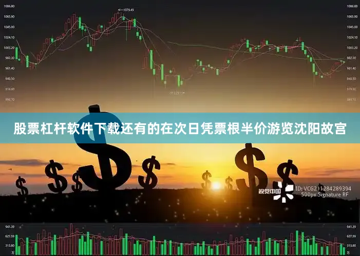 股票杠杆软件下载还有的在次日凭票根半价游览沈阳故宫
