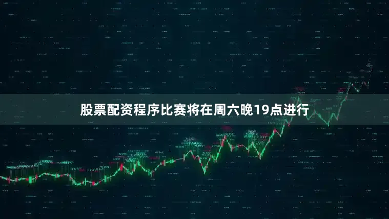 股票配资程序比赛将在周六晚19点进行