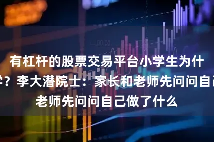 有杠杆的股票交易平台小学生为什么害怕数学？李大潜院士：家长和老师先问问自己做了什么